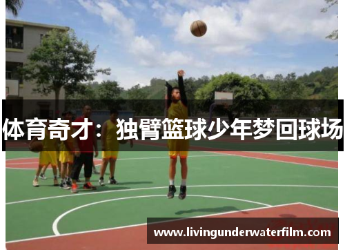体育奇才：独臂篮球少年梦回球场